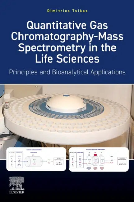 Quantitative Gas Chromatography-Mass Spectrometry in the Life Sciences: Principles and Bioanalytical Applications by Dimitrios Tsikas