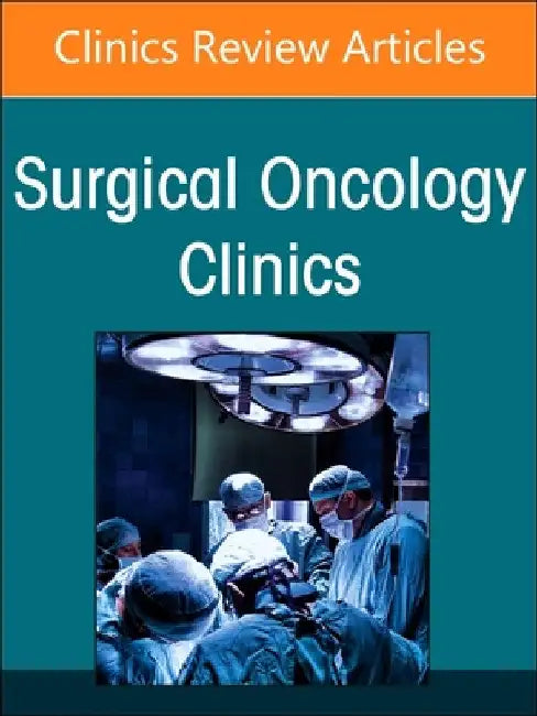 Peritoneal Surface Malignancy, an Issue of Surgical Oncology Clinics of North America: Volume 34-2 by Alex Kim