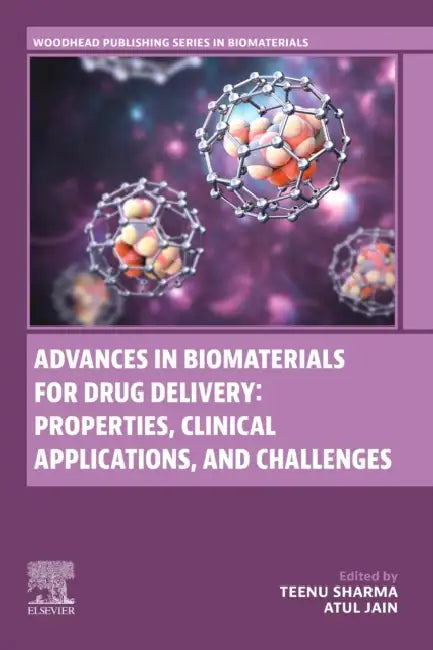 Advances in Biomaterials for Drug Delivery: Properties, Clinical Applications, and Challenges by Teenu Sharma, Atul Jain