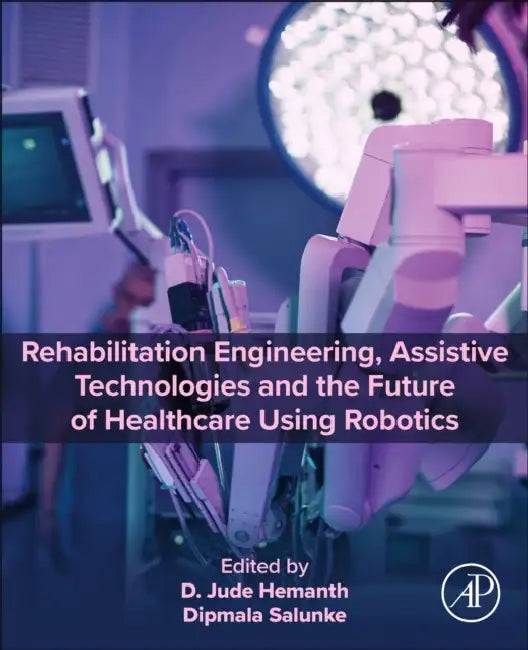 Rehabilitation Engineering, Assistive Technologies and the Future of Healthcare Using Robotics by D. Jude Hemanth