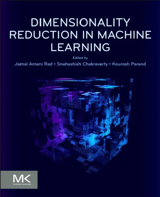 Dimensionality Reduction in Machine Learning by Jamal Amani Rad, Snehashish Chakraverty, Kourosh Parand