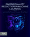 Dimensionality Reduction in Machine Learning by Jamal Amani Rad, Snehashish Chakraverty, Kourosh Parand