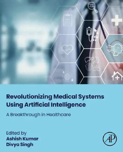 Revolutionizing Medical Systems Using Artificial Intelligence: A Breakthrough in Healthcare by Ashish Kumar