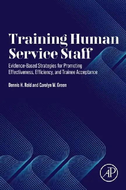 Training Human Service Staff: Evidence-Based Strategies for Promoting Effectiveness, Efficiency, and Trainee Acceptance by Dennis H. Reid