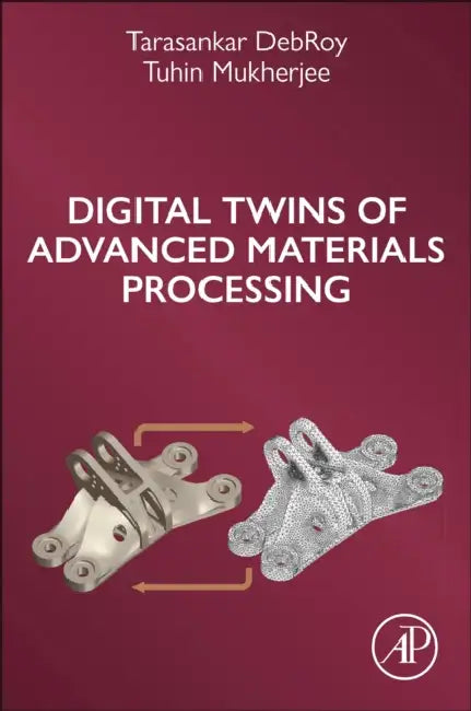 Digital Twins of Advanced Materials Processing by Tarasankar Debroy