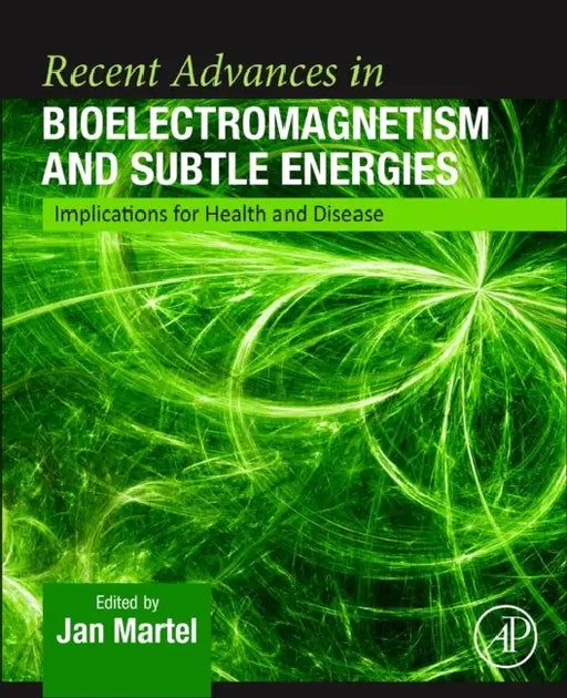 Recent Advances in Bioelectromagnetism and Subtle Energies: Implications for Health and Disease by Jan Martel