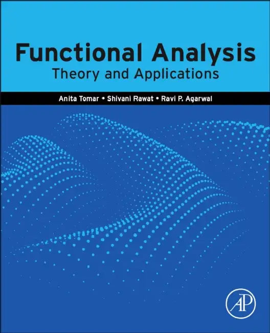 Functional Analysis: Theory and Applications by Anita Tomar, Shivani Rawat, Ravi P. Agarwal