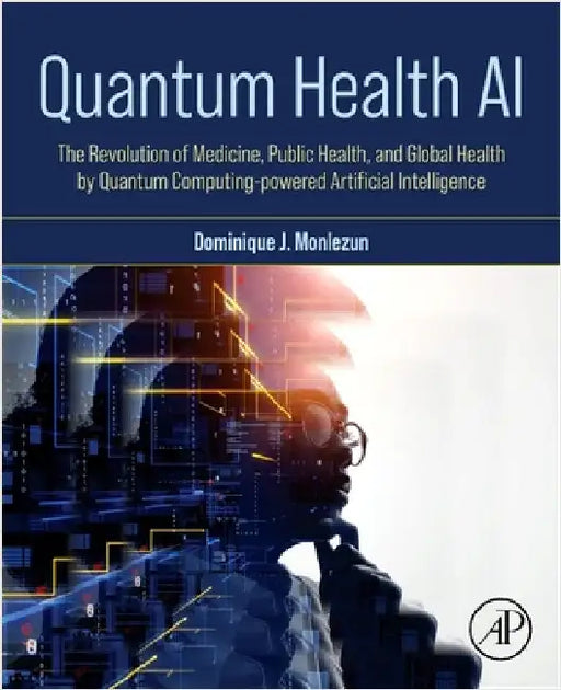 Quantum Health AI: The Revolution of Medicine, Public Health, and Global Health by Quantum Computing-Powered Artificial Intelligence by Dominique J. Monlezun