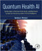 Quantum Health AI: The Revolution of Medicine, Public Health, and Global Health by Quantum Computing-Powered Artificial Intelligence by Dominique J. Monlezun