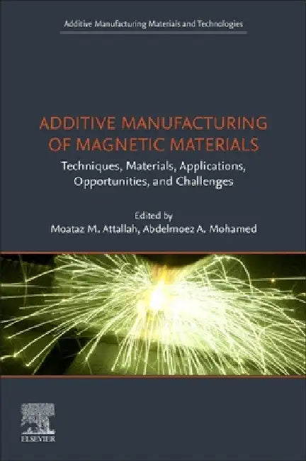 Additive Manufacturing of Magnetic Materials: Techniques, Materials, Applications, Opportunities and Challenges by Moataz Attallah