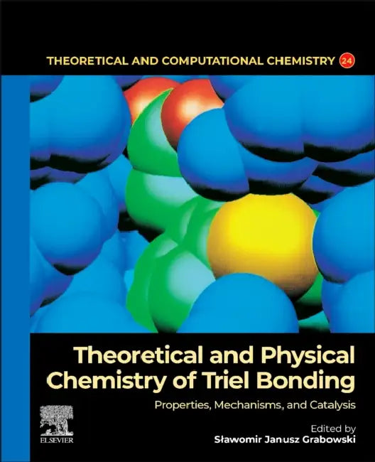 Theoretical and Physical Chemistry of Triel Bonding: Properties, Mechanisms, and Catalysis by Slawomir Janusz Grabowski