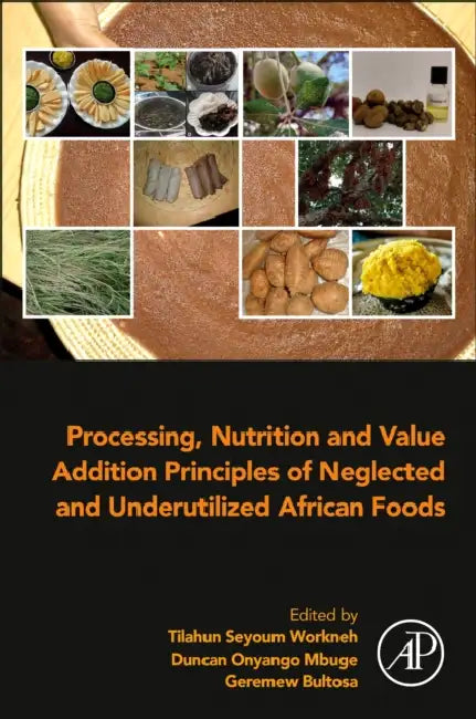 Processing, Nutrition and Value Addition Principles of Neglected and Underutilized African Foods by Tilahun Seyoum Workneh