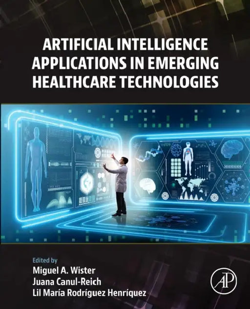 Artificial Intelligence Applications in Emerging Healthcare Technologies by Miguel Antonio Wister Ovando, Juana Canul-Reich, Lil María Rodríguez Henríquez