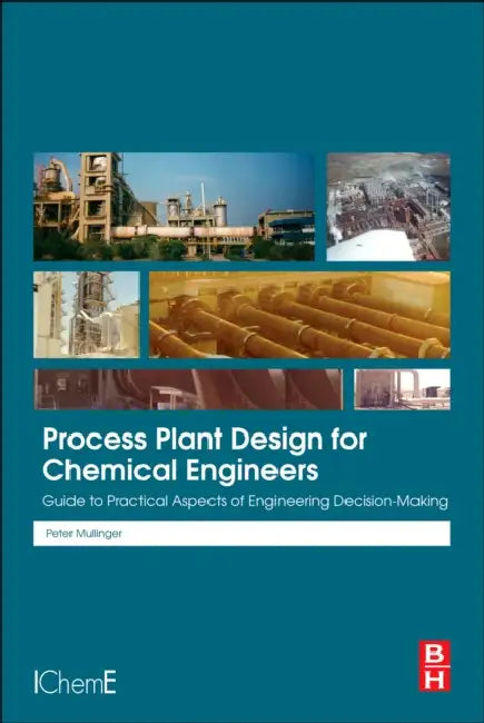 Process Plant Design for Chemical Engineers: Guide to Practical Aspects of Engineering Decision Making by Peter Mullinger