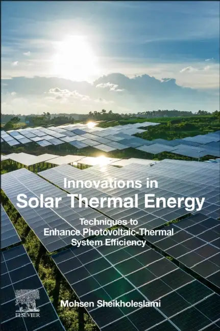 Innovations in Solar Thermal Energy: Techniques to Enhance Photovoltaic-Thermal System Efficiency by Mohsen Sheikholeslami