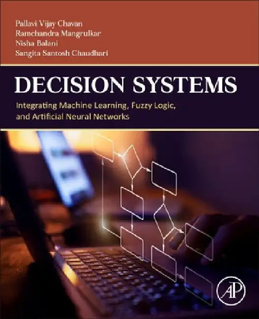 Decision Systems: Integrating Machine Learning, Fuzzy Logic, and Artificial Neural Networks by Pallavi Vijay Chavan