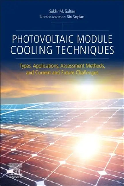 Photovoltaic Module Cooling Techniques: Types, Applications, Assessment Methods, and Current and Future Challenges by Sakhr M. Sultan