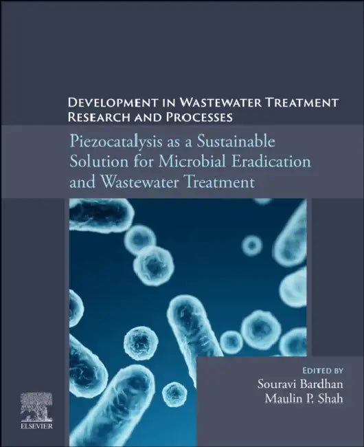 Piezocatalysis as a Sustainable Solution for Microbial Eradication and Wastewater Treatment: Development in Wastewater Treatment Research and Processes by Souravi Bardhan