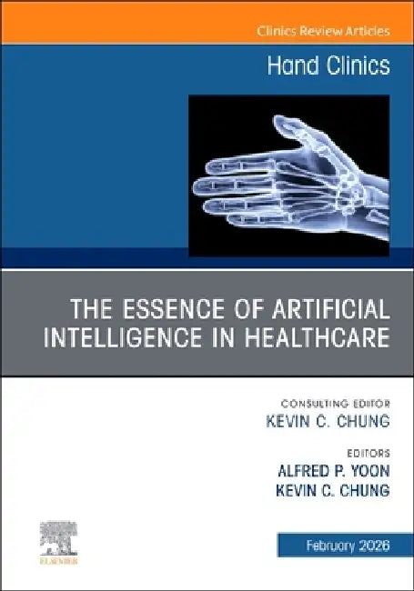 The Essence of Artificial Intelligence in Healthcare, an Issue of Hand Clinics: Volume 42-1 by Alfred P. Yoon, Kevin C. Chung