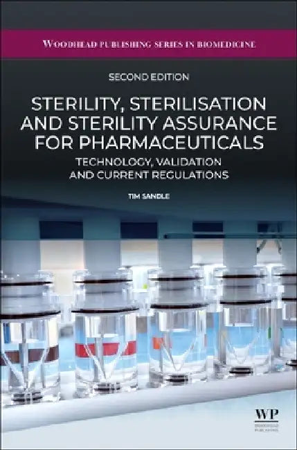 Sterility, Sterilisation and Sterility Assurance for Pharmaceuticals: Technology, Validation and Current Regulations by Tim Sandle