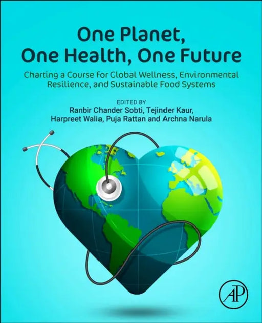 One Planet, One Health, One Future: Charting a Course for Global Wellness, Environmental Resilience, and Sustainable Food Systems by Ranbir Chander Sobti