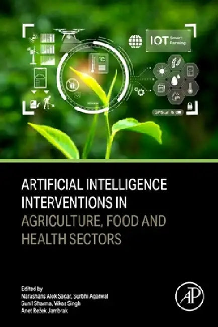 Artificial Intelligence Interventions in Agriculture, Food and Health Sectors by Narashans Alok Sagar, Surbhi Agarwal, Sunil Sharma