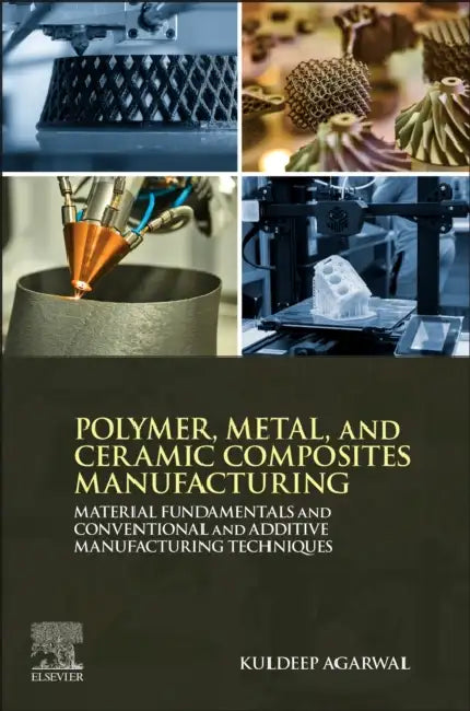 Polymer, Metal, and Ceramic Composites Manufacturing: Material Fundamentals and Conventional and Additive Manufacturing Techniques by Kuldeep Agarwal