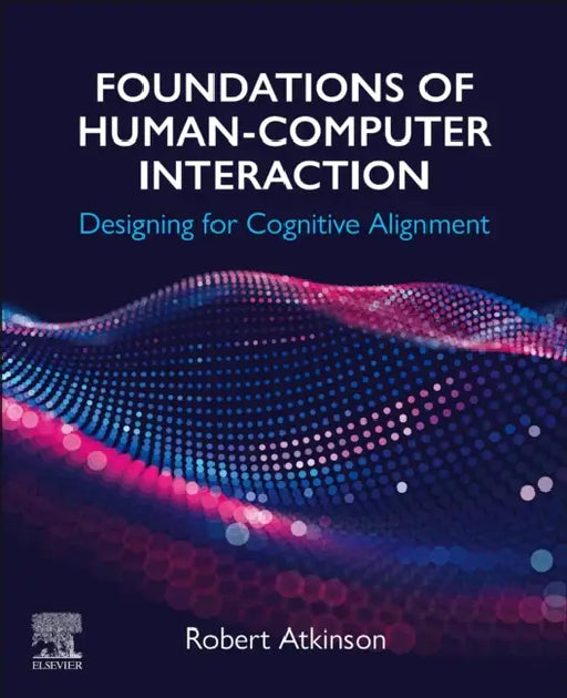 Foundations of Human-Computer Interaction: Designing for Cognitive Alignment by Robert Atkinson