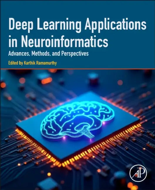 Deep Learning Applications in Neuroinformatics: Advances, Methods, and Perspectives by Karthik Ramamurthy