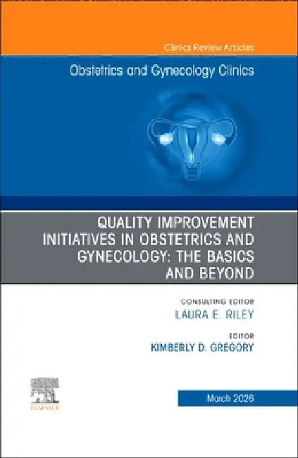 Quality Improvement Initiatives in Obstetrics and Gynecology: The Basics and Beyond, an Issue of Obstetrics and Gynecology Clinics of North America: V by Kim Gregory