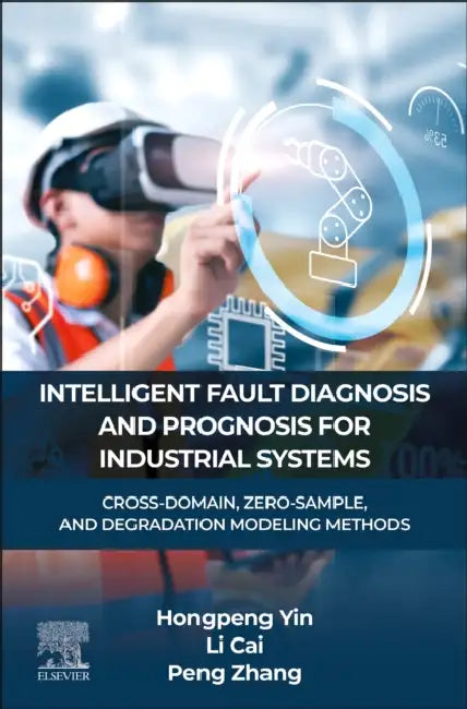 Intelligent Fault Diagnosis and Prognosis for Industrial Systems: Cross-Domain, Zero-Sample, and Degradation Modeling Methods by Hongpeng Yin