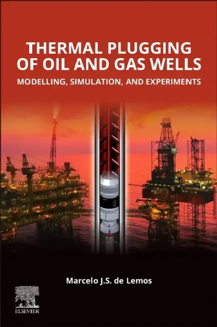 Thermal Plugging of Oil and Gas Wells: Modelling, Simulation, and Experiments by Marcelo J. S. de Lemos