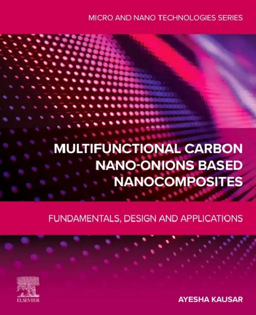 Multifunctional Carbon Nano-Onions Based Nanocomposites: Fundamentals, Design and Applications by Ayesha Kausar