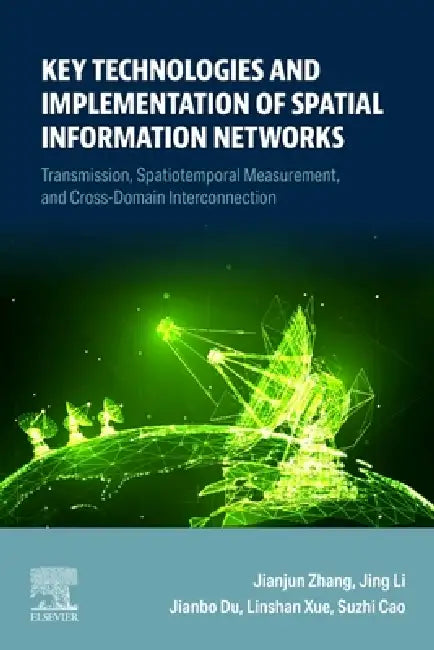 Key Technologies and Implementation of Spatial Information Networks: Transmission, Spatiotemporal Measurement, and Cross-Domain Interconnection by Jianjun Zhang, Jing Li, Jianbo Du