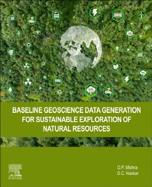 Baseline Geoscience Data Generation for Sustainable Exploration of Natural Resources by O. P. Mishra, D. C. Naskar