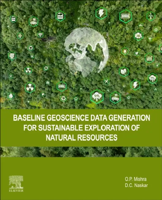 Baseline Geoscience Data Generation for Sustainable Exploration of Natural Resources by O. P. Mishra, D. C. Naskar