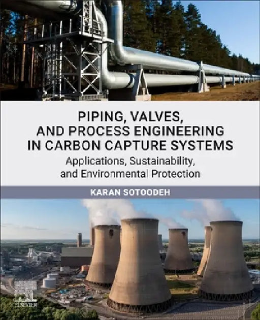 Piping, Valves, and Process Engineering in Carbon Capture Systems: Applications, Sustainability, and Environmental Protection by Karan Sotoodeh