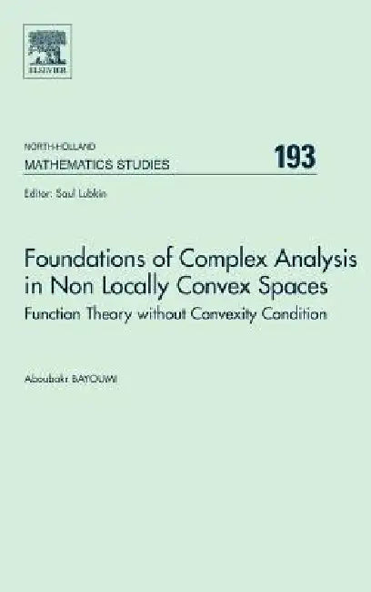 Foundations of Complex Analysis in Non Locally Convex Spaces: Function Theory Without Convexity Condition Volume 193 by A. Bayoumi
