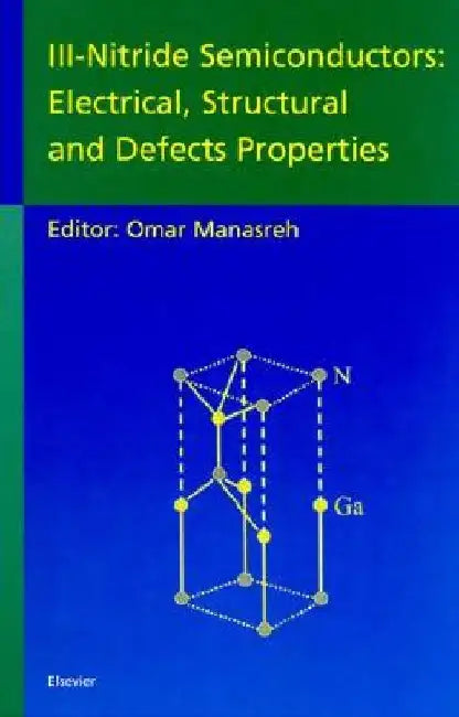 III-Nitride Semiconductors: Electrical, Structural and Defects Properties by M. O. Manasreh