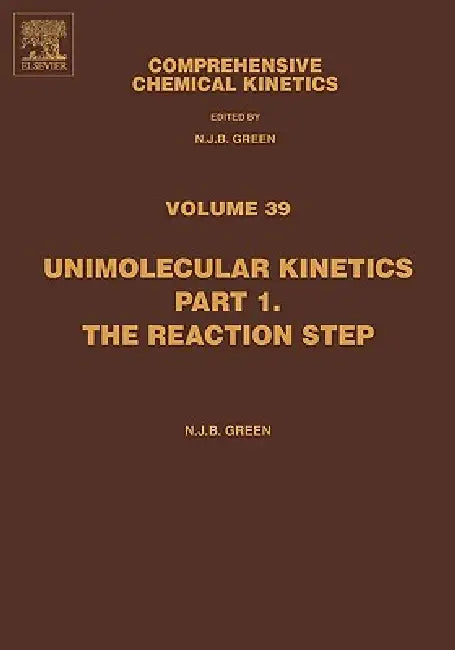Comprehensive Chemical Kinetics: Unimolecular Kinetics, Part 1. the Reaction Step Volume 39 by Nicholas Green