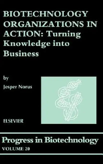 Biotechnology Organizations in Action: Turning Knowledge Into Business Volume 20 by J. Norus