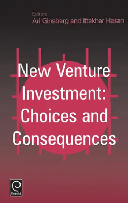 New Venture Investment: Choices and Consequences by Ari Ginsberg, Iftekhar Hasan