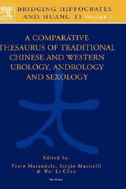 Bridging Hippocrates and Huang Ti, Volume 1: A Comparative Thesaurus of Traditional Chinese and Western Urology, Andrology and Sexology by P. Marandola, S. Musitelli, Wei Li Chen