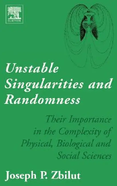 Unstable Singularities and Randomness: Their Importance in the Complexity of Physical, Biological and Social Sciences by Joseph P. Zbilut