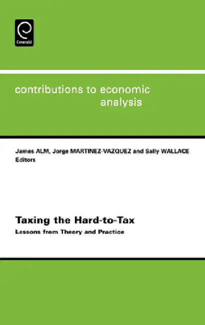 Taxing the Hard-To-Tax: Lessons from Theory and Practice by James Robert Alm, Jorge Martinez-Vazquez, S. Wallace