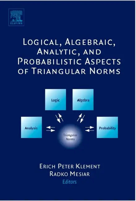 Logical, Algebraic, Analytic and Probabilistic Aspects of Triangular Norms by Erich Peter Klement, Radko Mesiar
