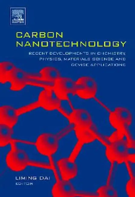 Carbon Nanotechnology: Recent Developments in Chemistry, Physics, Materials Science and Device Applications by Liming Dai