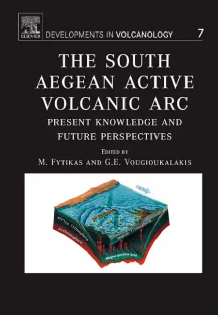 The South Aegean Active Volcanic ARC: Present Knowledge and Future Perspectives Volume 7 by M. Fytikas, G. Vougioukalakis