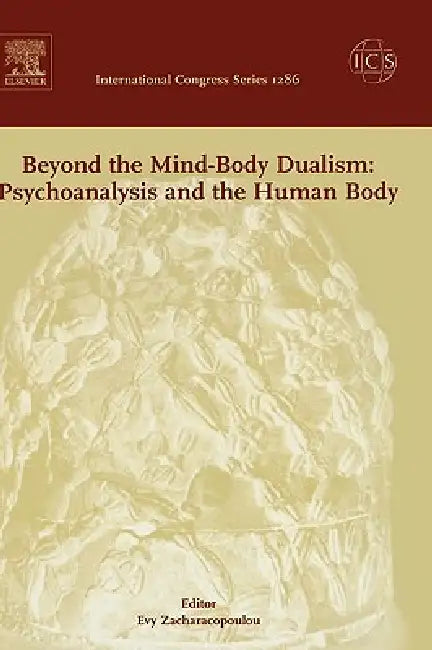 Beyond the Mind-Body Dualism: Psychoanalysis and the Human Body: Proceedings of the 6th Delphi International Psychoanalytic Symposium Held in Delphi, by Evy Zacharacopoulou