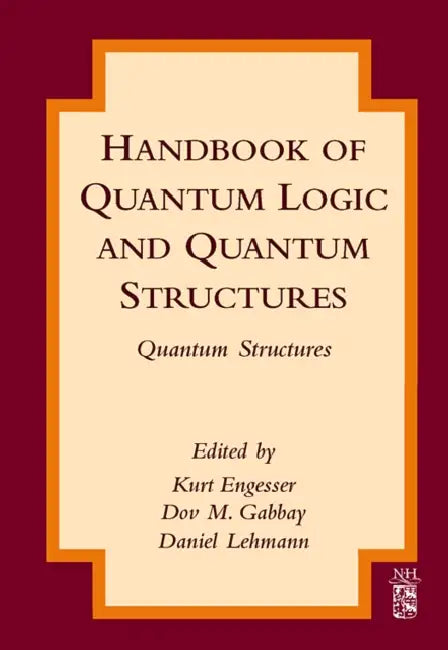 Handbook of Quantum Logic and Quantum Structures: Quantum Structures by Kurt Engesser, Dov M. Gabbay, Daniel Lehmann